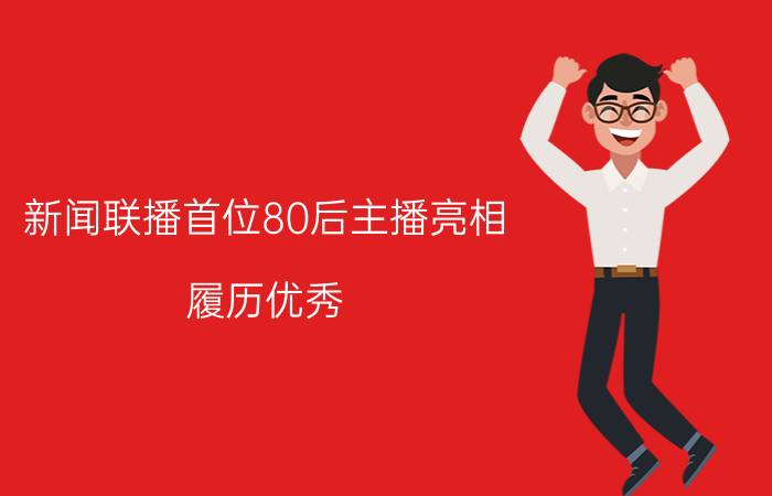 新闻联播首位80后主播亮相 履历优秀 表现沉稳颜值高